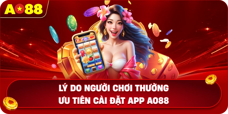 Lý do người chơi thường ưu tiên cài đặt app AO88